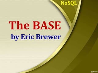 NoSQL

The BASE
by Eric Brewer

 