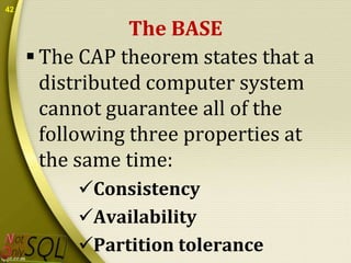 42

The BASE
 The CAP theorem states that a
distributed computer system
cannot guarantee all of the
following three properties at
the same time:
Consistency
Availability
Partition tolerance

 