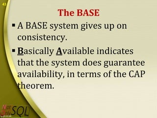 43

The BASE
 A BASE system gives up on
consistency.
 Basically Available indicates
that the system does guarantee
availability, in terms of the CAP
theorem.

 