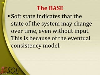 44

The BASE
 Soft state indicates that the
state of the system may change
over time, even without input.
This is because of the eventual
consistency model.

 