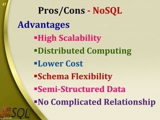 47

Pros/Cons - NoSQL
Advantages
High Scalability
Distributed Computing
Lower Cost
Schema Flexibility
Semi-Structured Data
No Complicated Relationship

 