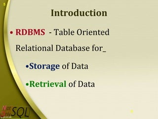 5

Introduction
• RDBMS - Table Oriented

Relational Database for_
•Storage of Data

•Retrieval of Data
5

 