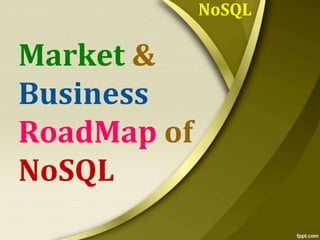 NoSQL

Market &
Business
RoadMap of
NoSQL

 