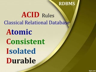 RDBMS

ACID Rules
Classical Relational Database

Atomic
Consistent
Isolated
Durable

 