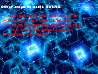 3
Other ways to scale RDBMS
 Database Multi-Master replication
 insert only, not upDates/Deletes
 no Joins, thereby reDucing query tiMe
– this involves De-norMalizing Data
 in-MeMory Databases
 