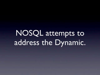 NOSQL attempts to
address the Dynamic.
 