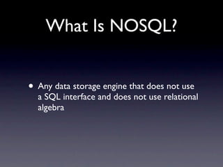 What Is NOSQL?


• Any data storage engine that does not use
  a SQL interface and does not use relational
  algebra
 