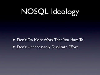 NOSQL Ideology


• Don’t Do More Work Than You Have To
• Don’t Unnecessarily Duplicate Effort
 