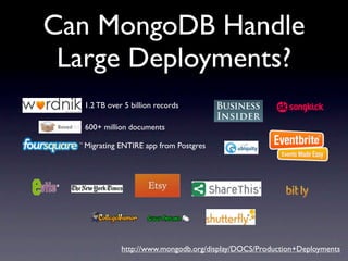 Can MongoDB Handle
 Large Deployments?
   1.2 TB over 5 billion records

   600+ million documents

  Migrating ENTIRE app from Postgres




              http://www.mongodb.org/display/DOCS/Production+Deployments
 