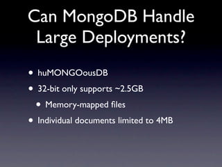 Can MongoDB Handle
 Large Deployments?
• huMONGOousDB
• 32-bit only supports ~2.5GB
 • Memory-mapped ﬁles
• Individual documents limited to 4MB
 
