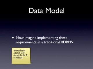 Data Model


• Now imagine implementing these
  requirements in a traditional RDBMS
 