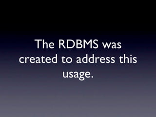 The RDBMS was
created to address this
        usage.
 