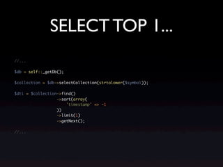 SELECT TOP 1...
//...

$db = self::_getDb();

$collection = $db->selectCollection(strtolower($symbol));

$dti = $collection->find()
                  ->sort(array(
                      'timestamp' => -1
                  ))
                  ->limit(1)
                  ->getNext();

//...
 