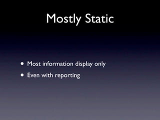 Mostly Static


• Most information display only
• Even with reporting
 