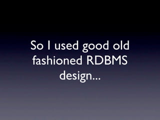 So I used good old
fashioned RDBMS
      design...
 