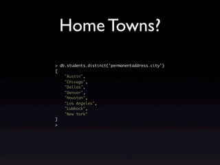 Home Towns?
> db.students.distinct('permanentaddress.city')
[
    "Austin",
    "Chicago",
    "Dallas",
    "Denver",
    "Houston",
    "Los Angeles",
    "Lubbock",
    "New York"
]
>
 