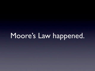 Moore’s Law happened.
 