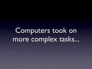 Computers took on
more complex tasks...
 