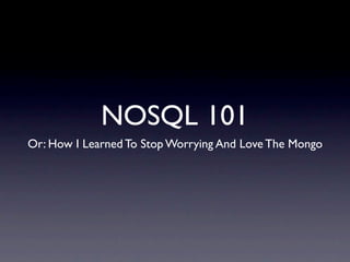 NOSQL 101
Or: How I Learned To Stop Worrying And Love The Mongo
 