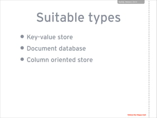 NoSQL Matters 2013

Suitable types
• Key-value store
• Document database
• Column oriented store

follow the Hippo trail

 