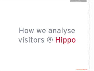 NoSQL Matters 2013

How we analyse
visitors @ Hippo
OneHippo @ Goto

follow the Hippo trail

 