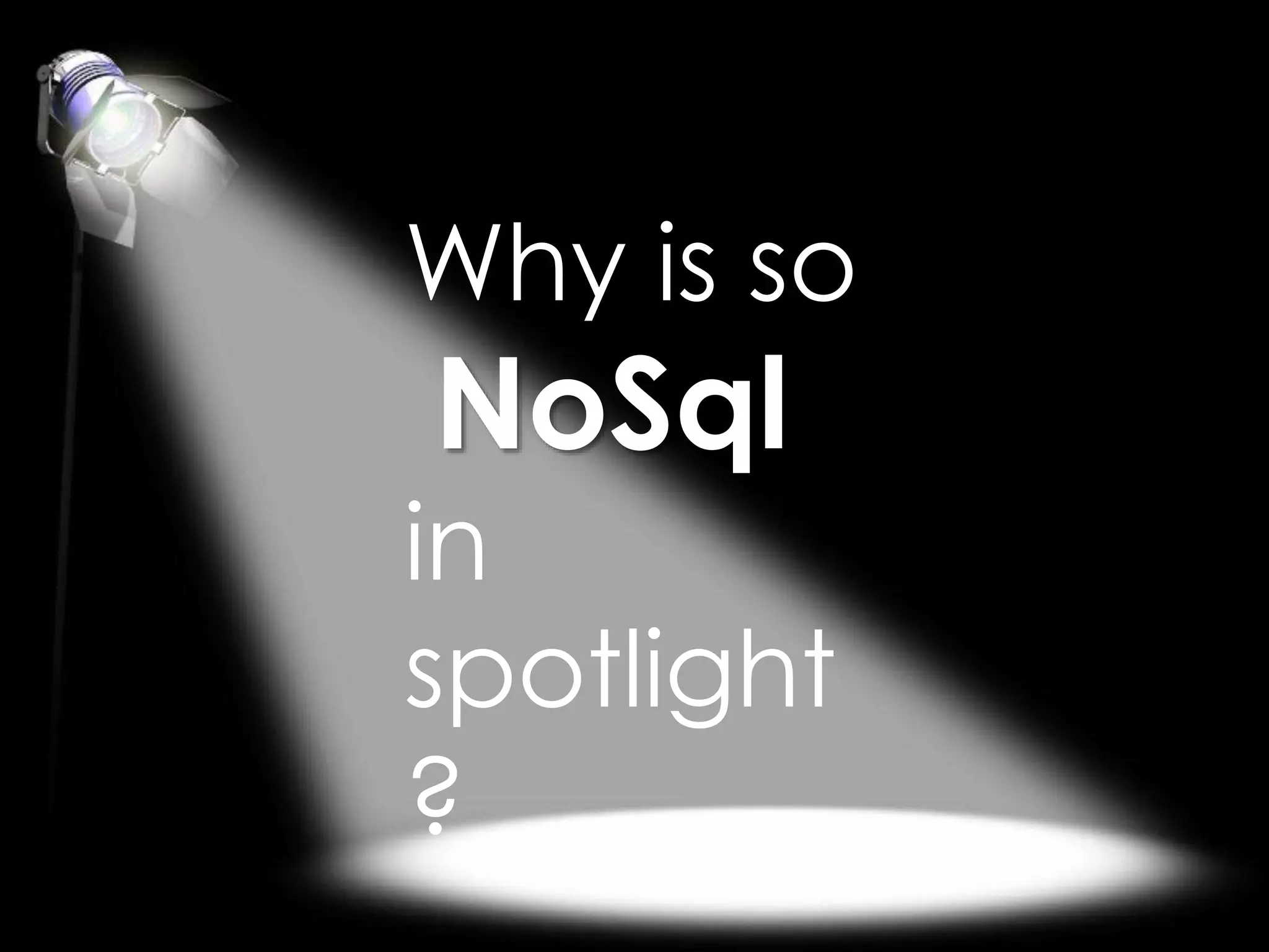 Why is so
NoSql
in
spotlight
?
 