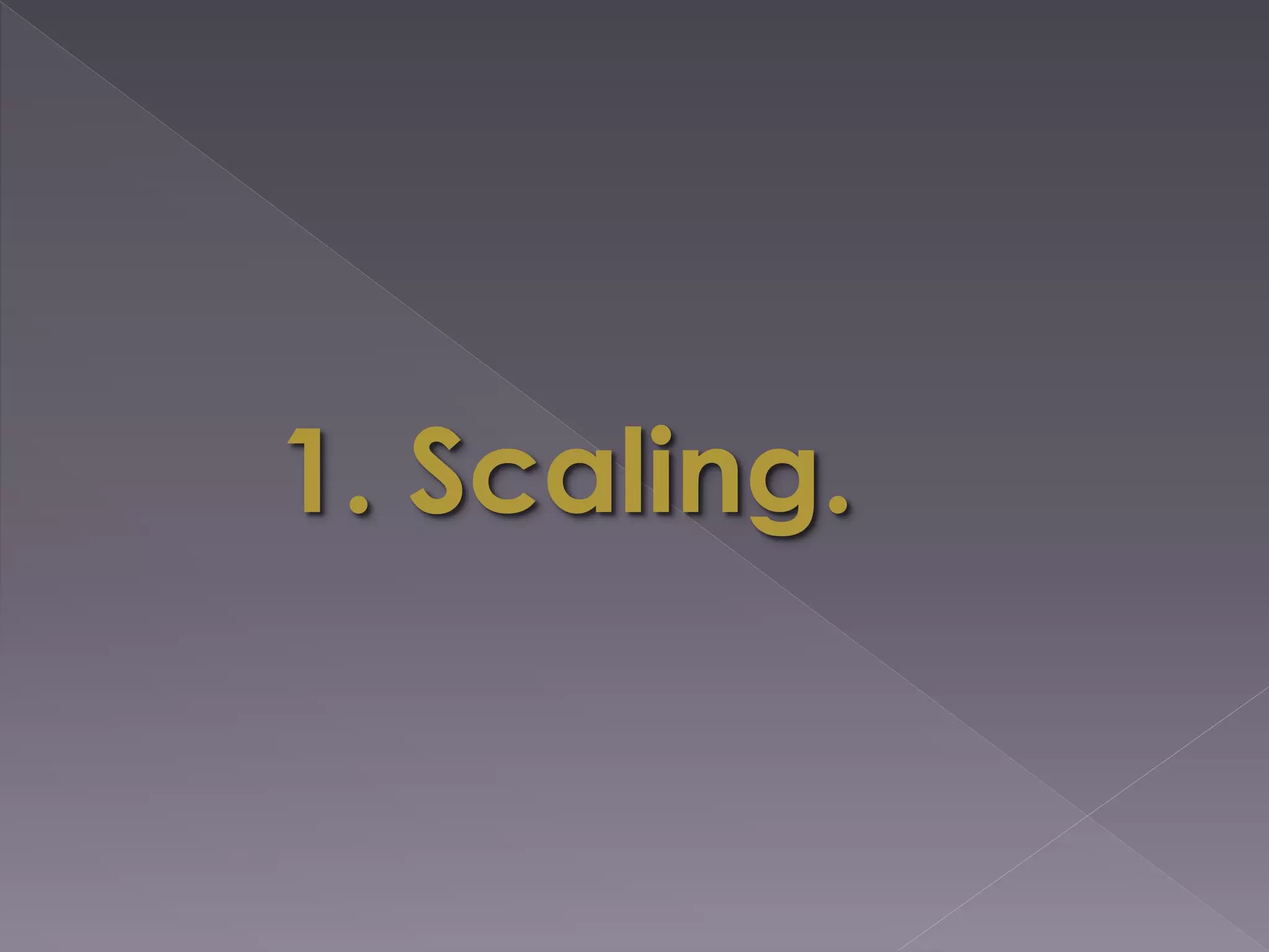 1. Scaling.
 