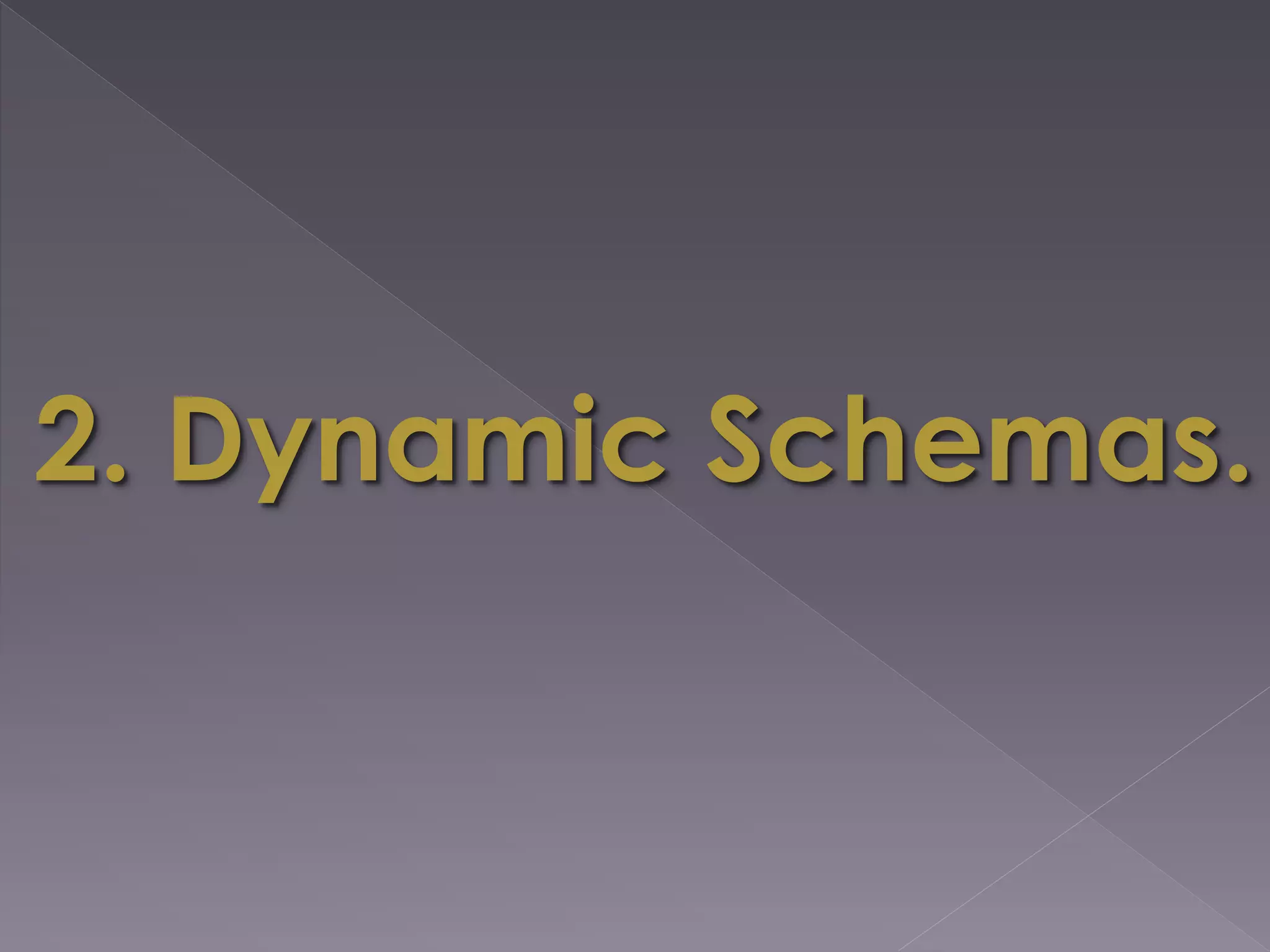 2. Dynamic Schemas.
 