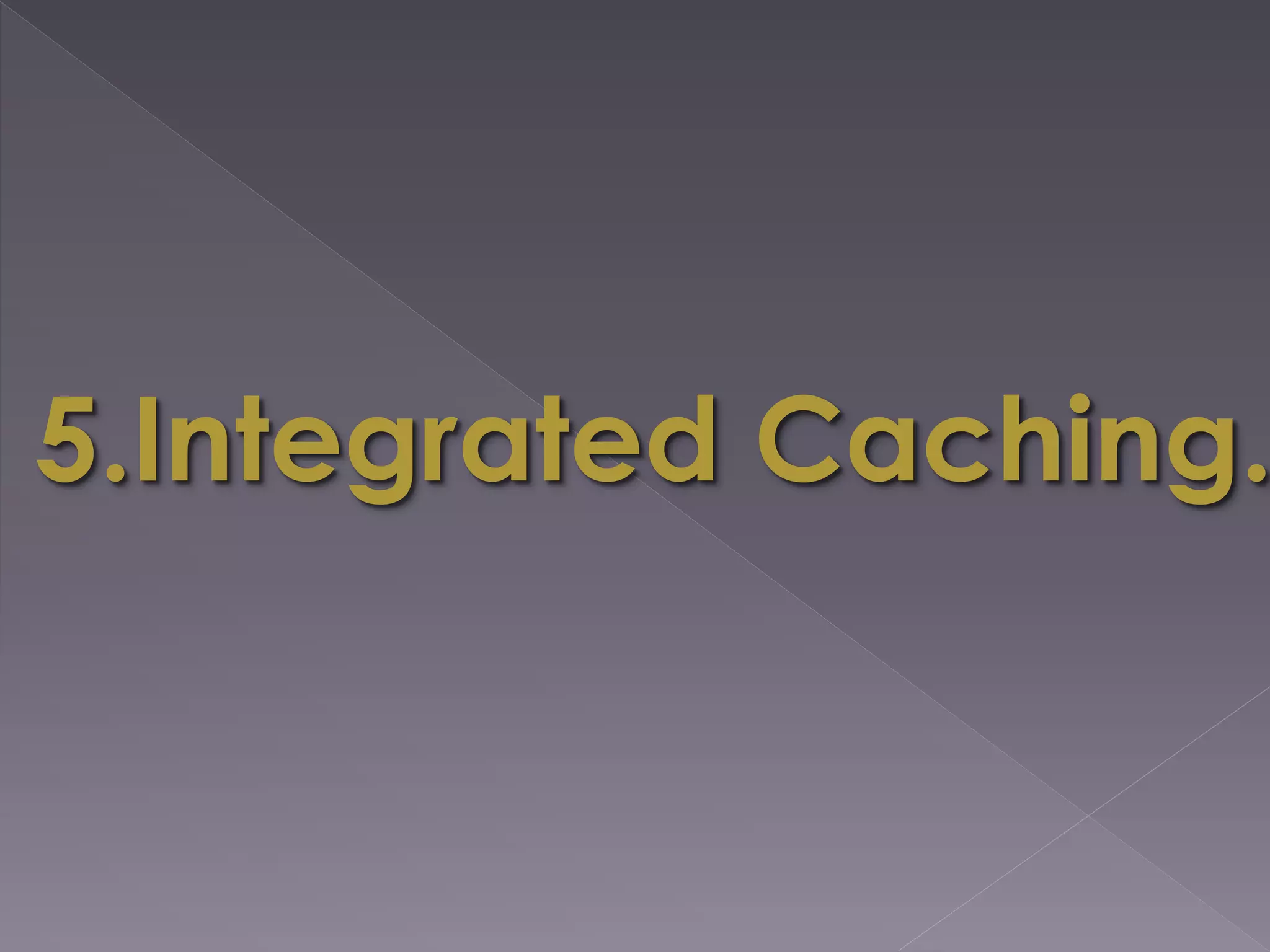 5.Integrated Caching.
 