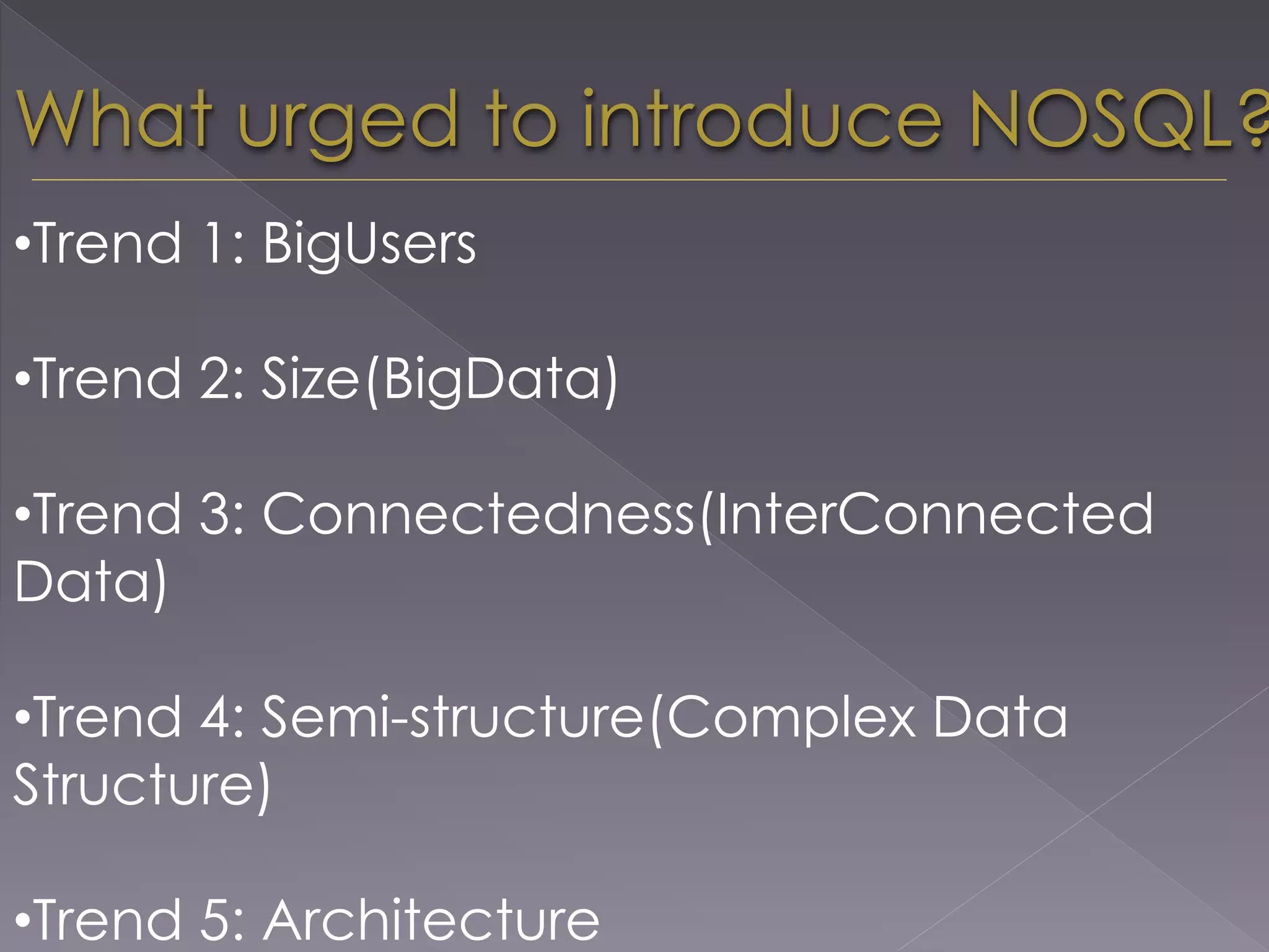 What urged to introduce NOSQL?
•Trend 1: BigUsers
•Trend 2: Size(BigData)
•Trend 3: Connectedness(InterConnected
Data)
•Trend 4: Semi-structure(Complex Data
Structure)
•Trend 5: Architecture
 