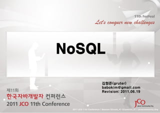 NoSQL

                           김형준(gruter)
                           babokim@gmail.com
                           Revision: 2011.06.19




 2011 JCO 11th Conference | Session ${track_#}-${session_#} | Javacommunity.Org
 
