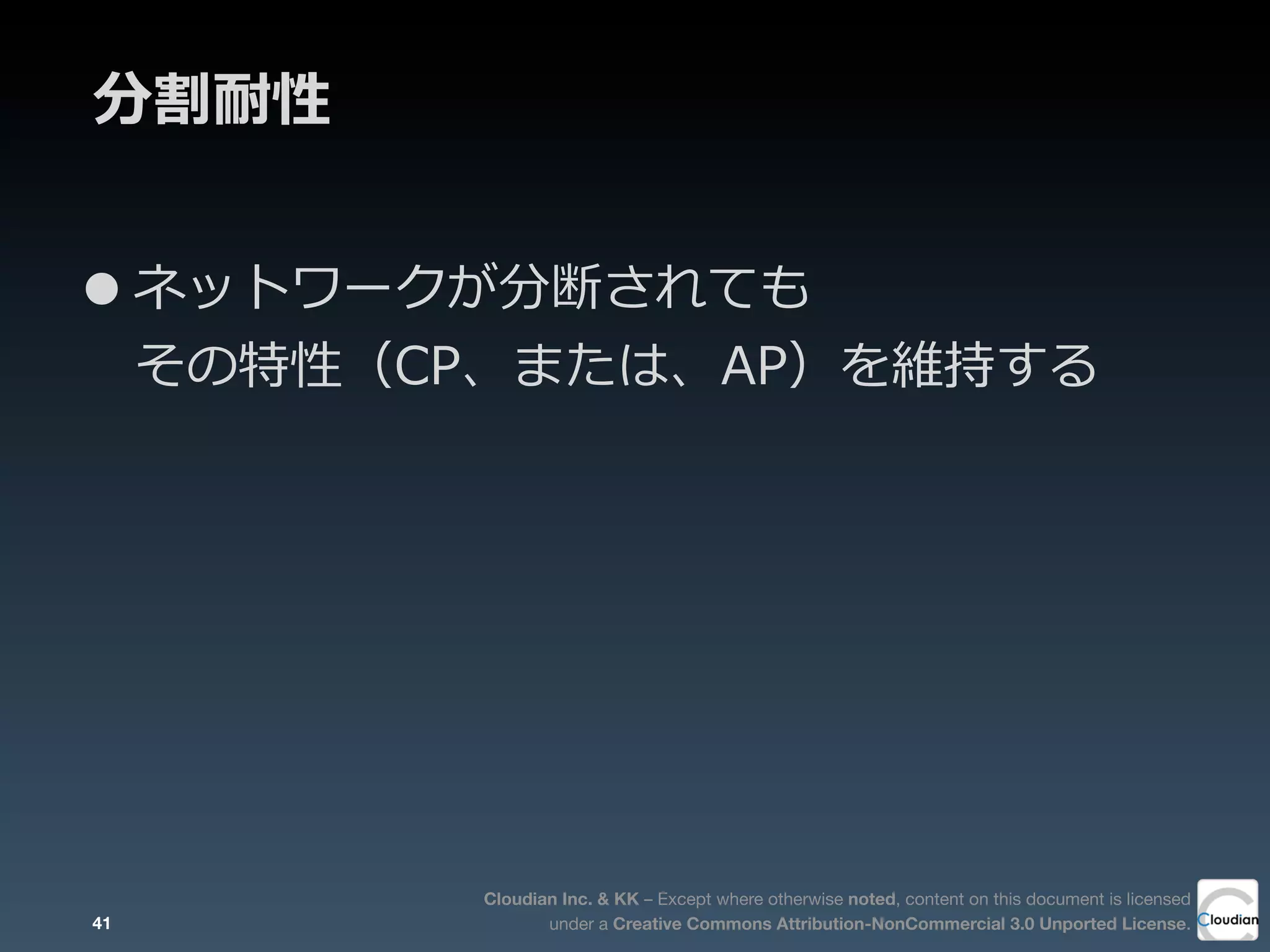 Cloudian Inc. & KK – Except where otherwise noted, content on this document is licensed
under a Creative Commons Attribution-NonCommercial 3.0 Unported License.
分割耐性
•ネットワークが分断されても
その特性（CP、または、AP）を維持する
41
 