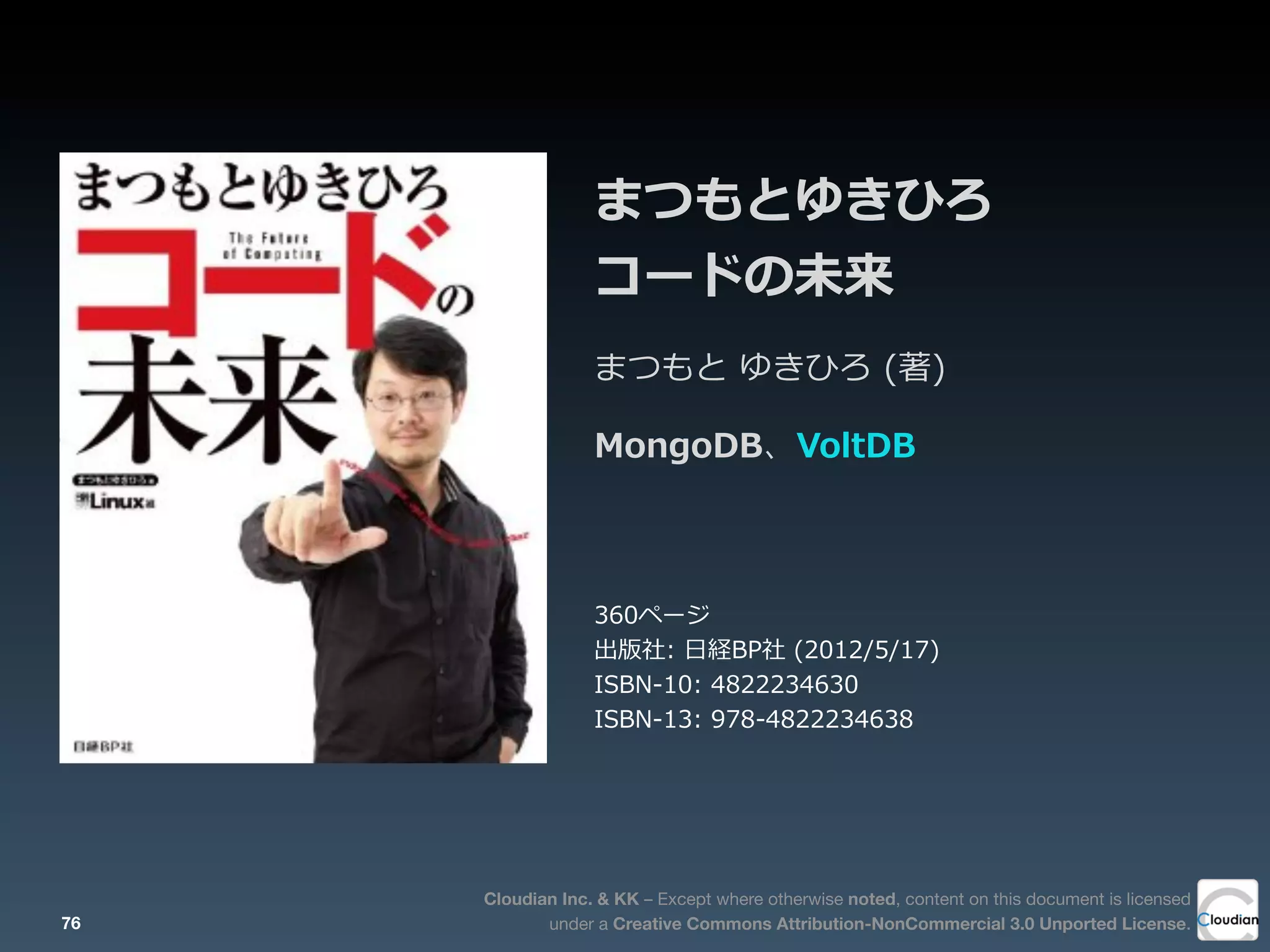 Cloudian Inc. & KK – Except where otherwise noted, content on this document is licensed
under a Creative Commons Attribution-NonCommercial 3.0 Unported License.
まつもとゆきひろ
コードの未来
まつもと  ゆきひろ  (著)
MongoDB、VoltDB
360ページ
出版社:  ⽇日経BP社  (2012/5/17)
ISBN-‐‑‒10:  4822234630
ISBN-‐‑‒13:  978-‐‑‒4822234638
76
 