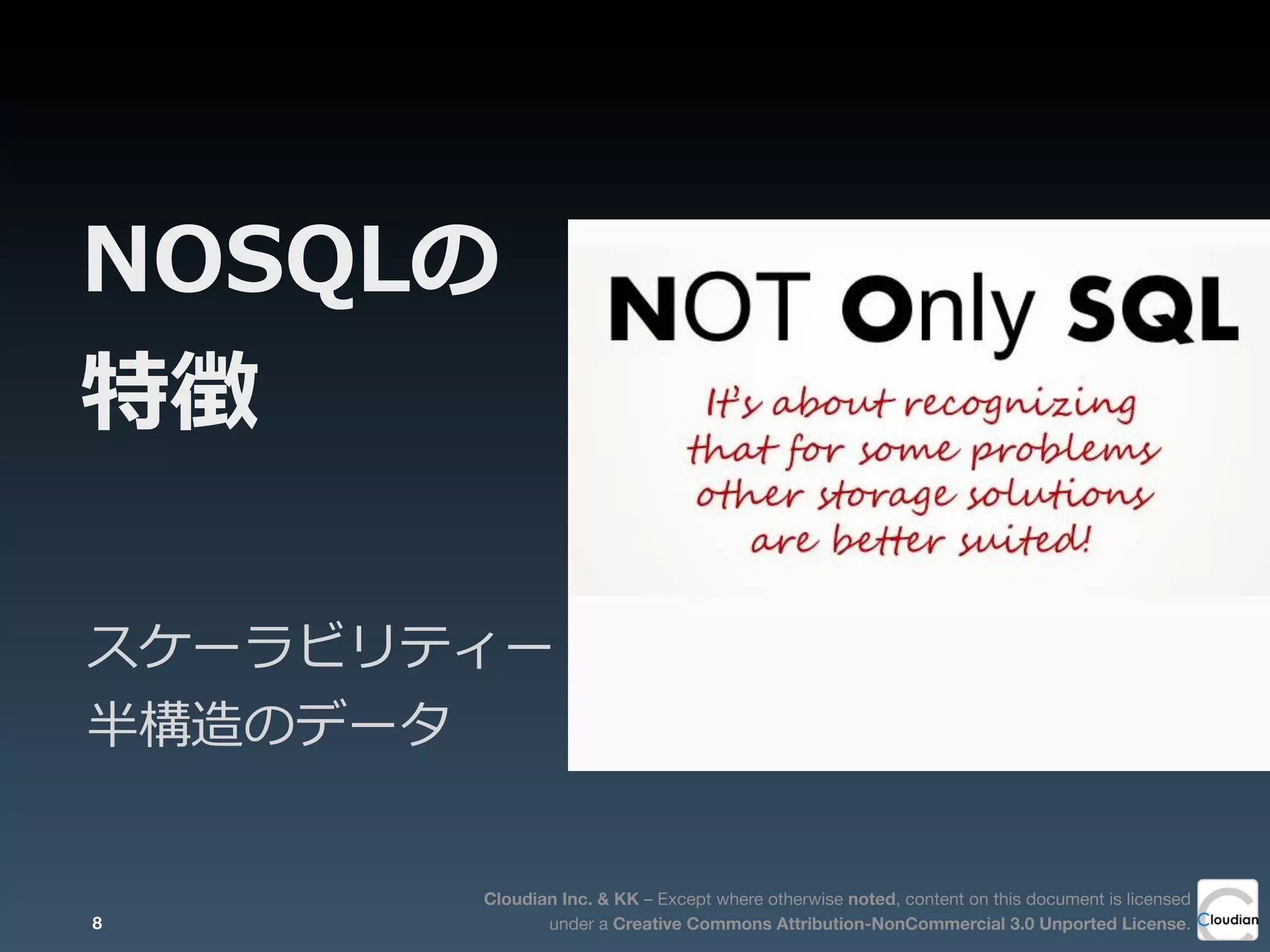 Cloudian Inc. & KK – Except where otherwise noted, content on this document is licensed
under a Creative Commons Attribution-NonCommercial 3.0 Unported License.
NOSQLの
特徴
スケーラビリティー
半構造のデータ
8
 