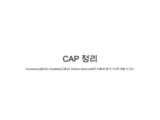 CAP 정리
Consistency(일관성), Availability(가용성), Partition tolerance(분단 허용성) 중 두 가지만 취할 수 있다.
 