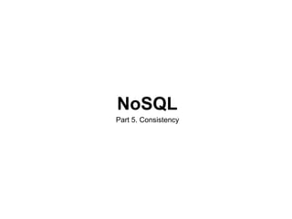 NoSQL
Part 5. Consistency
 