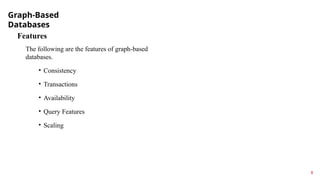 Graph-Based
Databases
8
Features
The following are the features of graph-based
databases.
• Consistency
• Transactions
• Availability
• Query Features
• Scaling
 