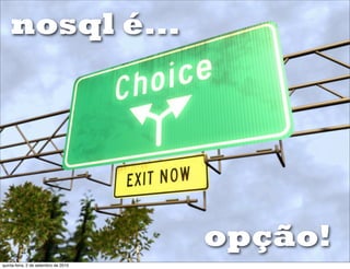 nosql é...




                                      opção!
quinta-feira, 2 de setembro de 2010
 