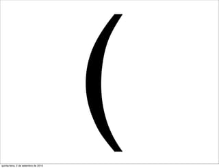 quinta-feira, 2 de setembro de 2010
                                      (
 