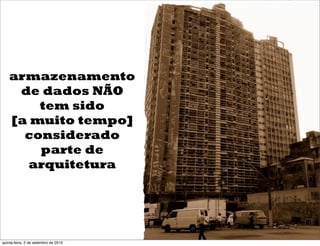 armazenamento
    de dados NÃO
       tem sido
   [a muito tempo]
     considerado
       parte de
     arquitetura




quinta-feira, 2 de setembro de 2010
 