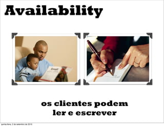 Availability




                                      os clientes podem
                                        ler e escrever
quinta-feira, 2 de setembro de 2010
 
