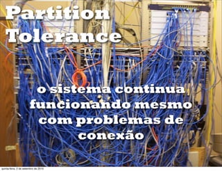 Partition
  Tolerance

                        o sistema continua
                       funcionando mesmo
                        com problemas de
                              conexão

quinta-feira, 2 de setembro de 2010
 