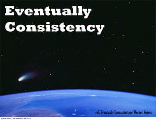 Eventually
    Consistency




                                      ref: Eventually Consistent por Werner Vogels
quinta-feira, 2 de setembro de 2010
 
