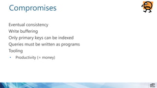 Compromises
Eventual consistency
Write buffering
Only primary keys can be indexed
Queries must be written as programs
Tooling
• Productivity (= money)
 