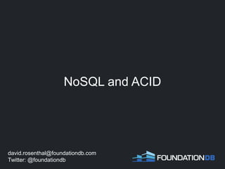 NoSQL and ACID
david.rosenthal@foundationdb.com
Twitter: @foundationdb
 