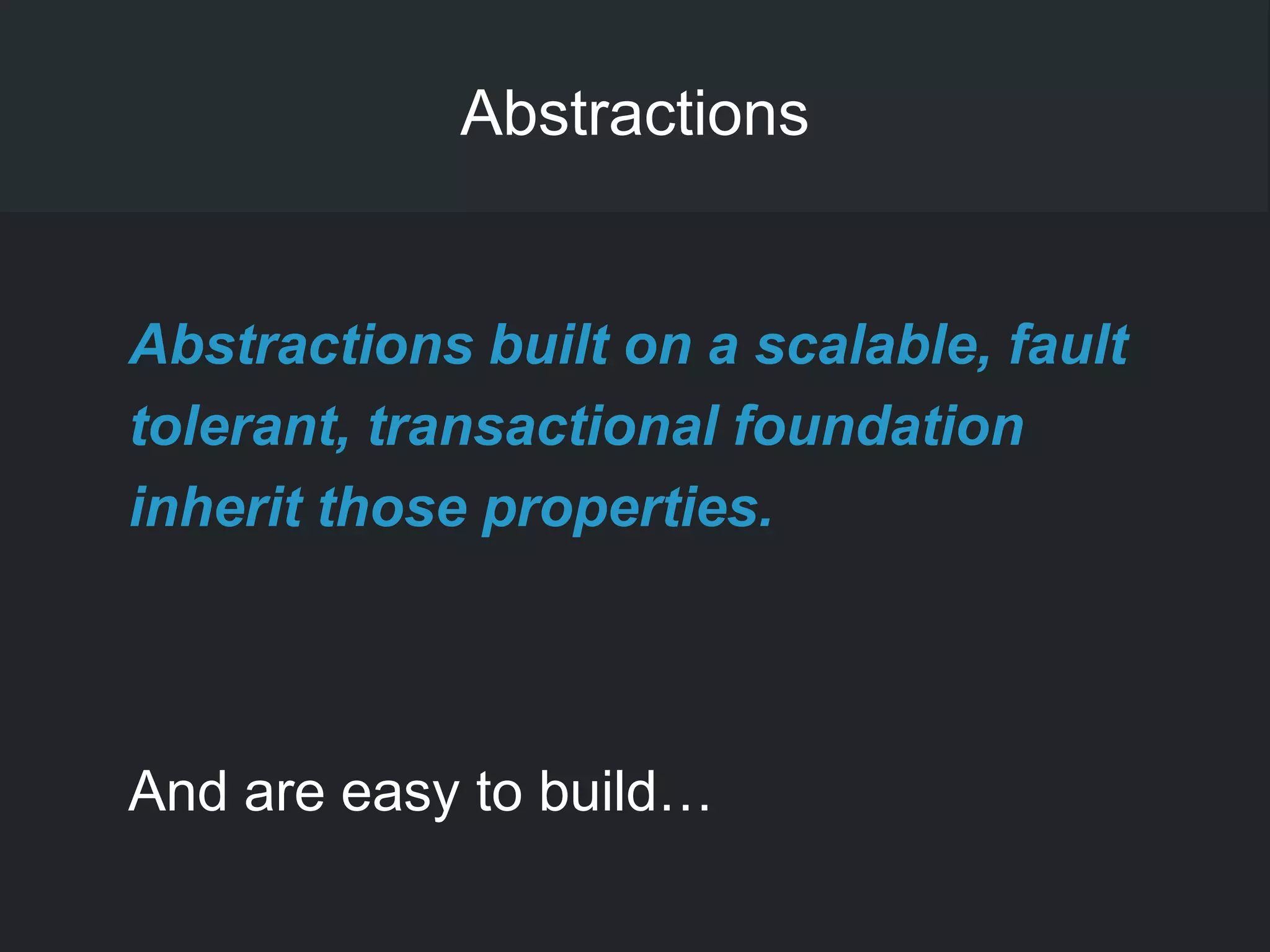 Abstractions
Abstractions built on a scalable, fault
tolerant, transactional foundation
inherit those properties.
And are easy to build…
 