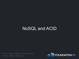 NoSQL and ACID
david.rosenthal@foundationdb.com
Twitter: @foundationdb
 