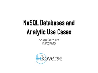NoSQL Databases and  
Analytic Use Cases
Aaron Cordova
INFORMS
 