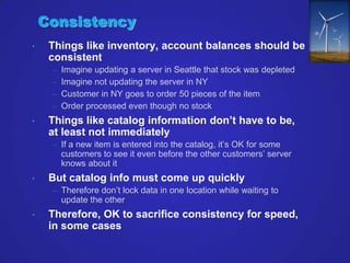 Consistency
•    Things like inventory, account balances should be
     consistent
     –   Imagine updating a server in S...