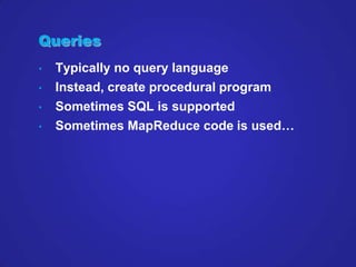 Queries
•   Typically no query language
•   Instead, create procedural program
•   Sometimes SQL is supported
•   Sometime...